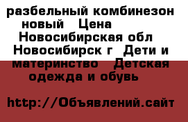 разбельный комбинезон новый › Цена ­ 5 000 - Новосибирская обл., Новосибирск г. Дети и материнство » Детская одежда и обувь   